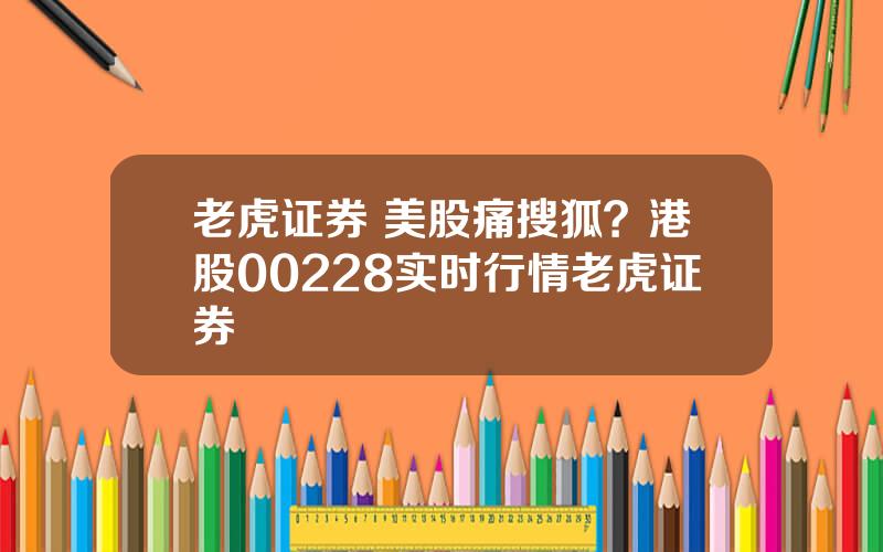 老虎证券 美股痛搜狐？港股00228实时行情老虎证券